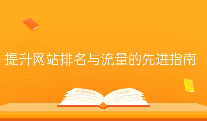 优化SEO关键词：提升网站排名与流量的先进指南